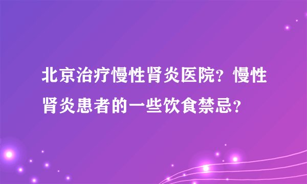 北京治疗慢性肾炎医院？慢性肾炎患者的一些饮食禁忌？