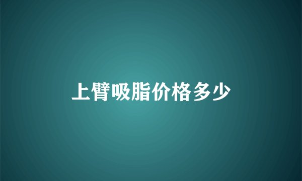 上臂吸脂价格多少