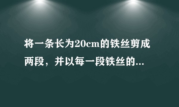 将一条长为20cm的铁丝剪成两段，并以每一段铁丝的长度为周长各做成一个正方形，则这两个正方形面积之和的最小值是_____