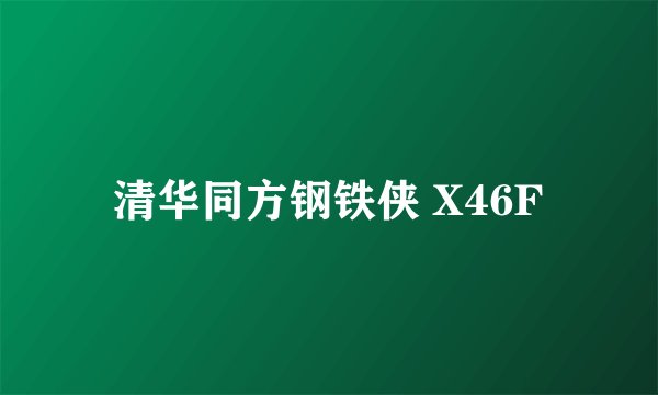 清华同方钢铁侠 X46F