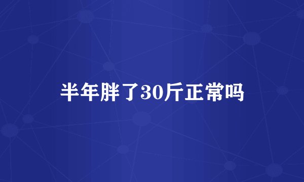 半年胖了30斤正常吗