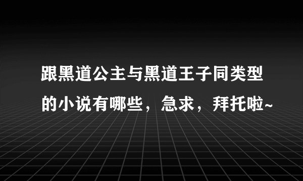 跟黑道公主与黑道王子同类型的小说有哪些，急求，拜托啦~