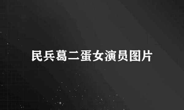 民兵葛二蛋女演员图片