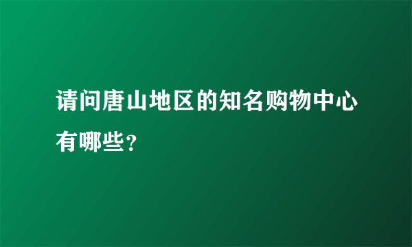 请问唐山地区的知名购物中心有哪些？