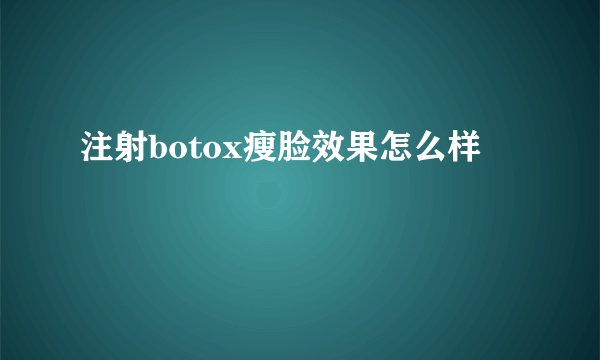注射botox瘦脸效果怎么样