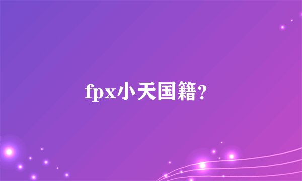 fpx小天国籍？