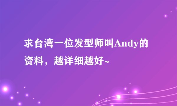 求台湾一位发型师叫Andy的资料，越详细越好~