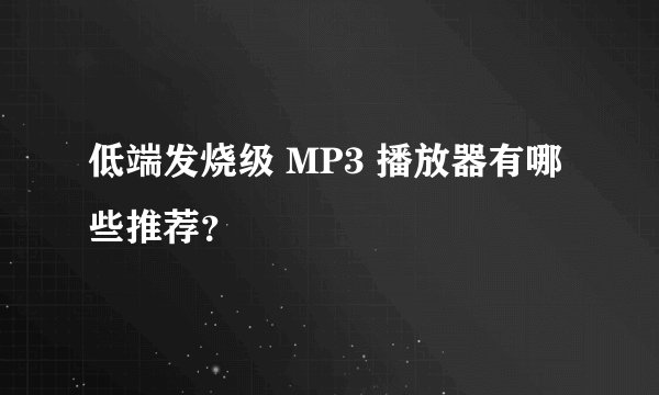 低端发烧级 MP3 播放器有哪些推荐？
