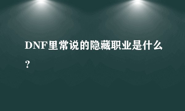 DNF里常说的隐藏职业是什么？