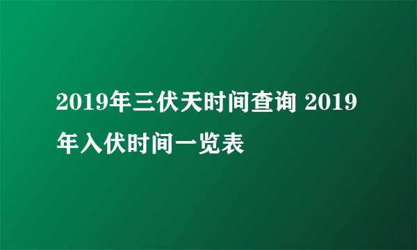 2019年三伏天时间查询 2019年入伏时间一览表