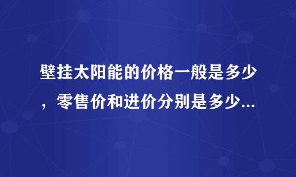 壁挂太阳能的价格一般是多少，零售价和进价分别是多少，我想做代理