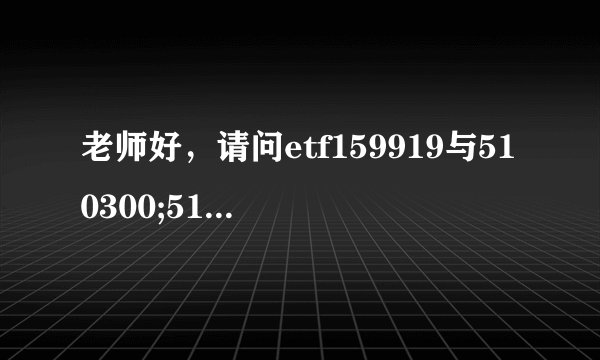 老师好，请问etf159919与510300;510500与510510有什么区别？