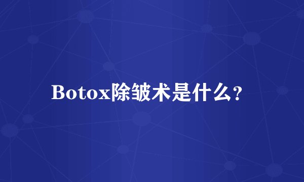 Botox除皱术是什么？