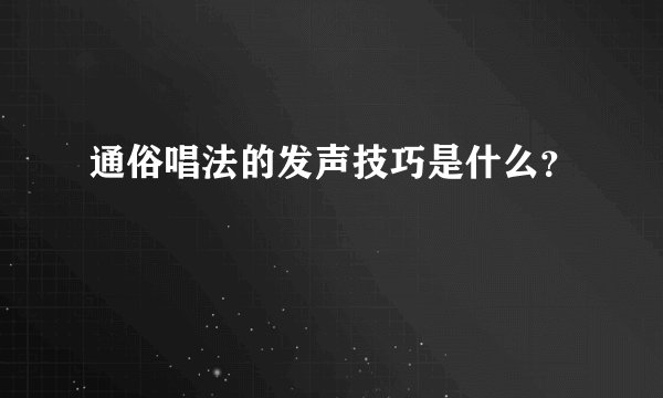 通俗唱法的发声技巧是什么？