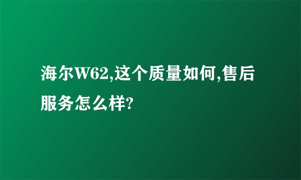 海尔W62,这个质量如何,售后服务怎么样?