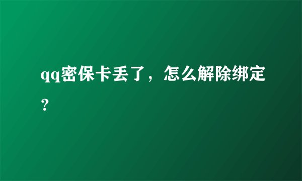 qq密保卡丢了，怎么解除绑定？