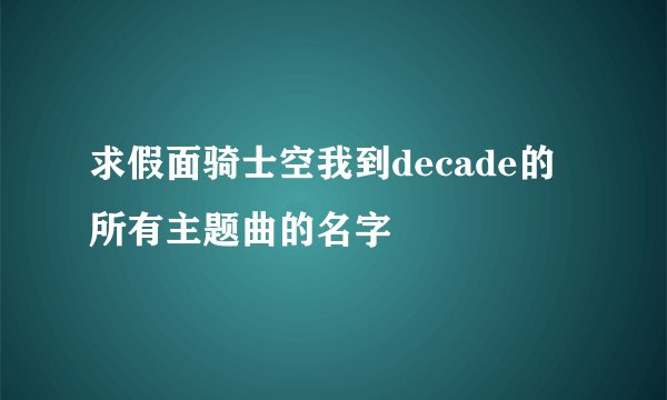 求假面骑士空我到decade的所有主题曲的名字