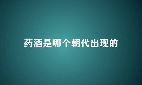 药酒是哪个朝代出现的