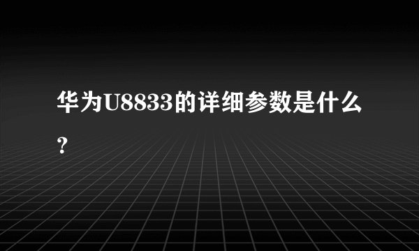 华为U8833的详细参数是什么？