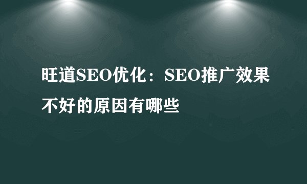 旺道SEO优化：SEO推广效果不好的原因有哪些