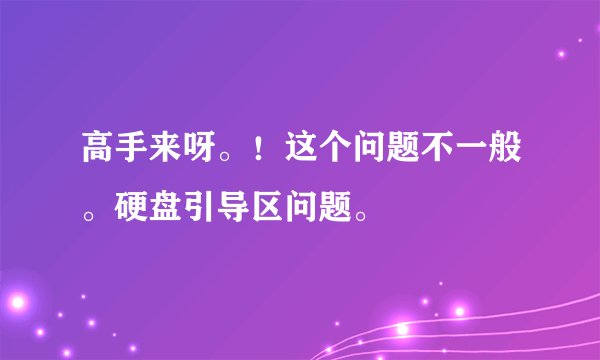 高手来呀。！这个问题不一般。硬盘引导区问题。