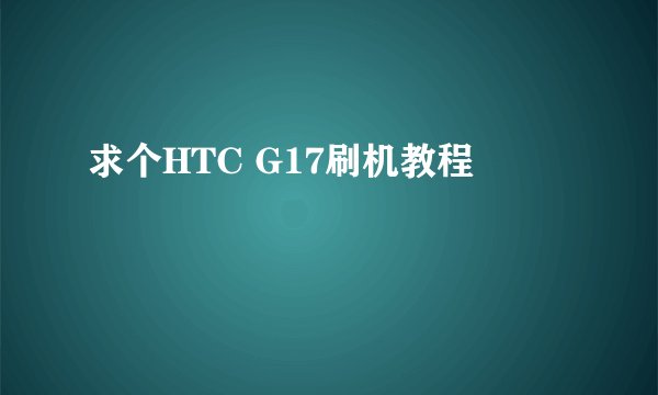 求个HTC G17刷机教程