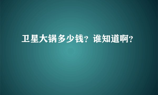 卫星大锅多少钱？谁知道啊？