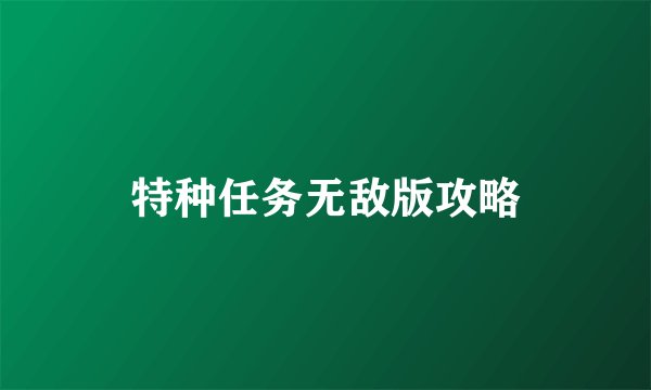 特种任务无敌版攻略