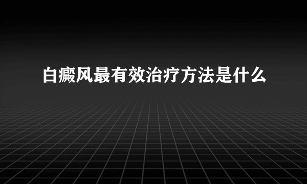 白癜风最有效治疗方法是什么