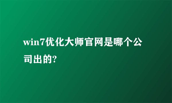 win7优化大师官网是哪个公司出的?