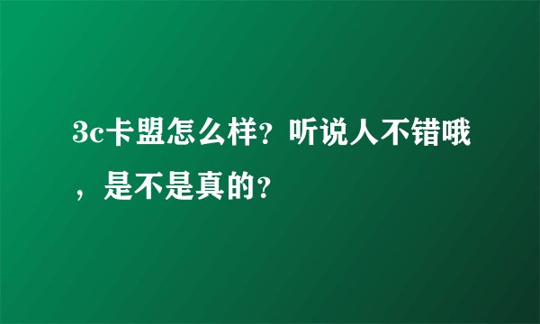3c卡盟怎么样？听说人不错哦，是不是真的？