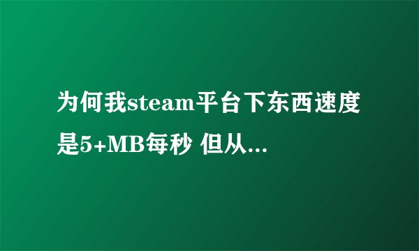 为何我steam平台下东西速度是5+MB每秒 但从迅雷上只有500+KB每秒?