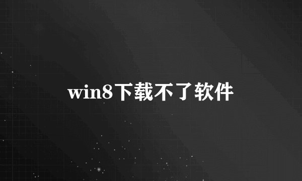 win8下载不了软件