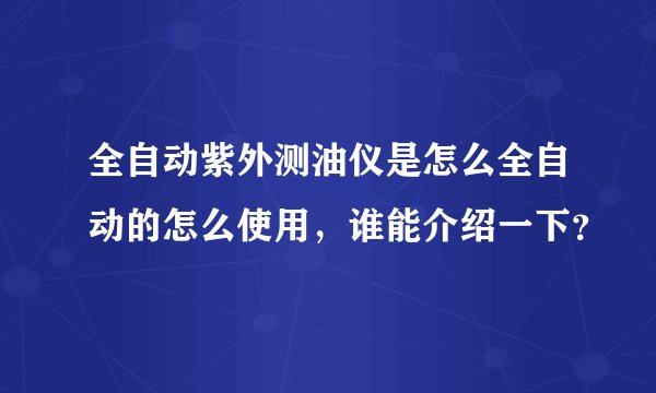 全自动紫外测油仪是怎么全自动的怎么使用，谁能介绍一下？