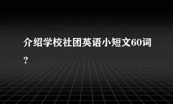 介绍学校社团英语小短文60词？