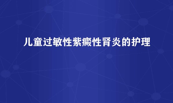 儿童过敏性紫癜性肾炎的护理