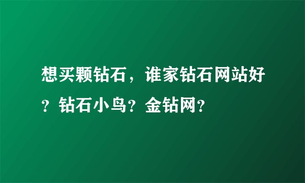 想买颗钻石，谁家钻石网站好？钻石小鸟？金钻网？