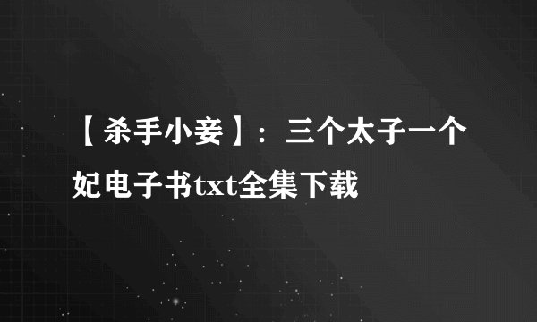 【杀手小妾】：三个太子一个妃电子书txt全集下载