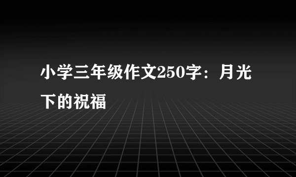 小学三年级作文250字：月光下的祝福
