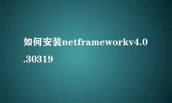 如何安装netframeworkv4.0.30319