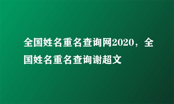 全国姓名重名查询网2020，全国姓名重名查询谢超文