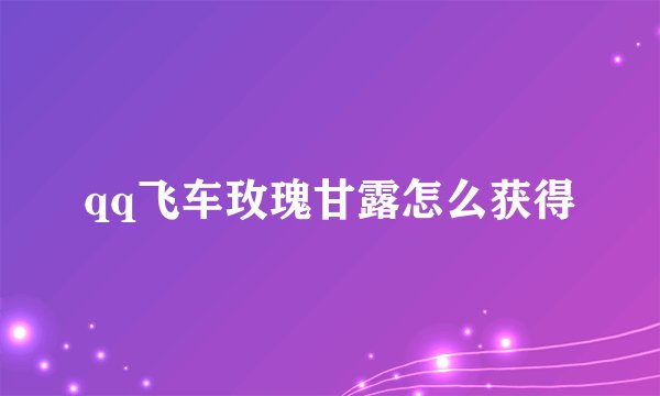 qq飞车玫瑰甘露怎么获得