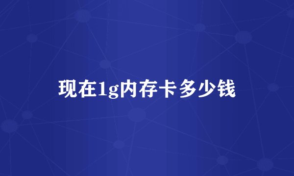 现在1g内存卡多少钱