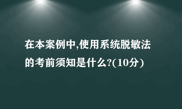在本案例中,使用系统脱敏法的考前须知是什么?(10分)