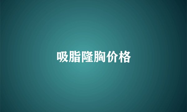 吸脂隆胸价格