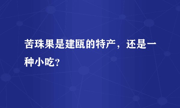 苦珠果是建瓯的特产，还是一种小吃？