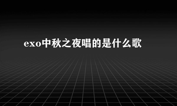 exo中秋之夜唱的是什么歌