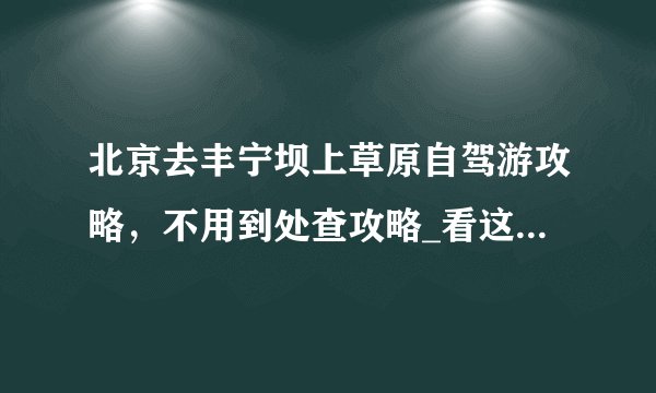 北京去丰宁坝上草原自驾游攻略，不用到处查攻略_看这一篇就够了