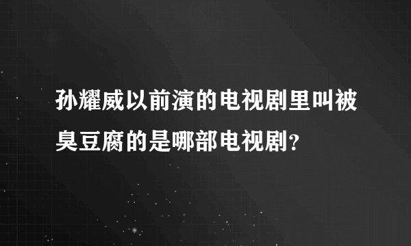 孙耀威以前演的电视剧里叫被臭豆腐的是哪部电视剧？