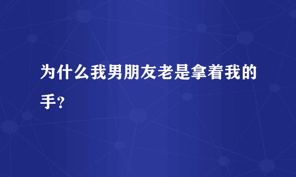 为什么我男朋友老是拿着我的手？